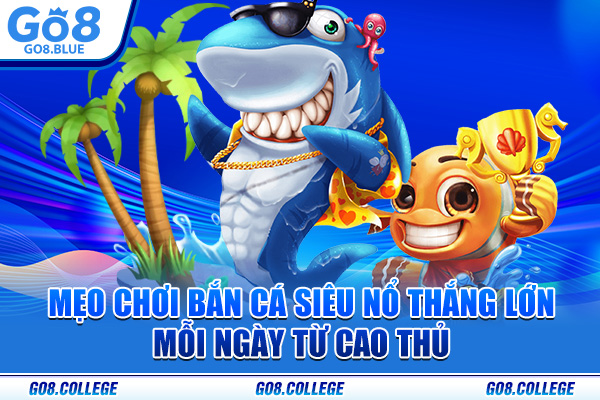 Mẹo chơi bắn cá siêu nổ thắng lớn mỗi ngày từ cao thủ