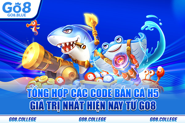 Tổng hợp các code bắn cá H5 giá trị nhất hiện nay từ Go8